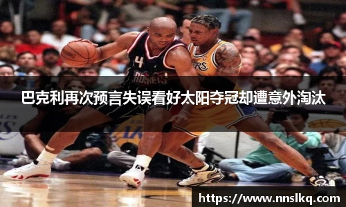 巴克利再次预言失误看好太阳夺冠却遭意外淘汰
