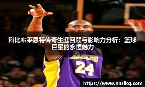科比布莱恩特传奇生涯回顾与影响力分析：篮球巨星的永恒魅力