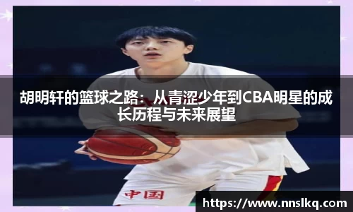 胡明轩的篮球之路：从青涩少年到CBA明星的成长历程与未来展望