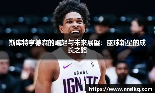 斯库特亨德森的崛起与未来展望：篮球新星的成长之路