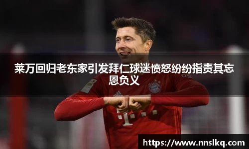 莱万回归老东家引发拜仁球迷愤怒纷纷指责其忘恩负义